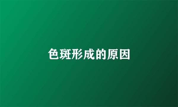 色斑形成的原因