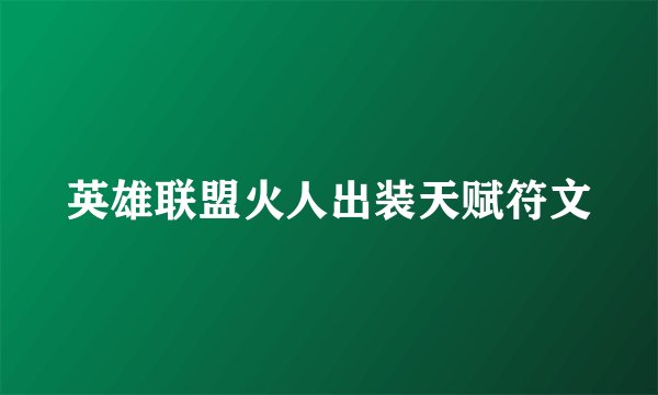 英雄联盟火人出装天赋符文