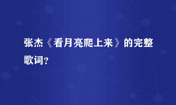 张杰《看月亮爬上来》的完整歌词？