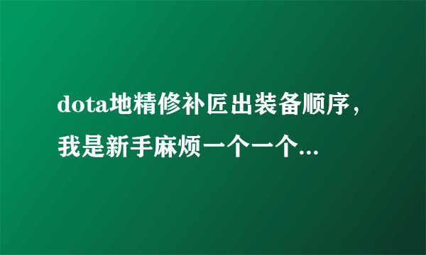 dota地精修补匠出装备顺序，我是新手麻烦一个一个给我讲~~