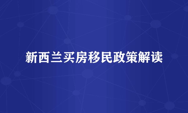 新西兰买房移民政策解读