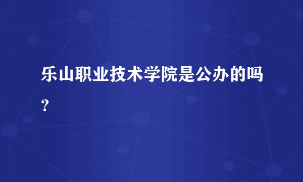 乐山职业技术学院是公办的吗？