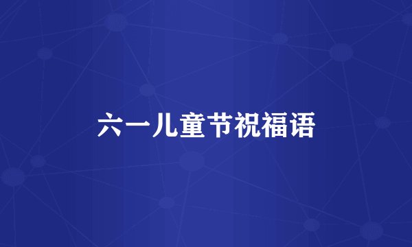 六一儿童节祝福语