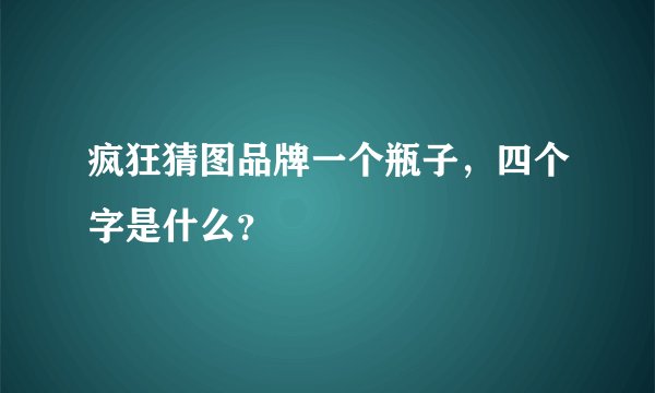 疯狂猜图品牌一个瓶子，四个字是什么？