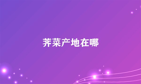 荠菜产地在哪