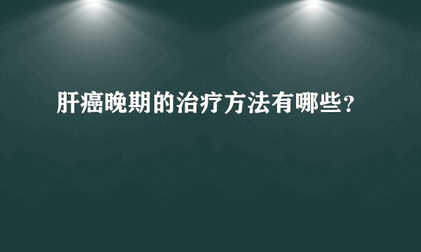 肝癌晚期的治疗方法有哪些?