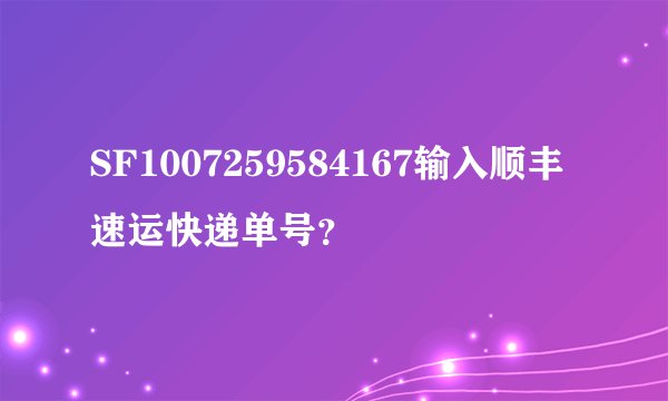 SF1007259584167输入顺丰速运快递单号？