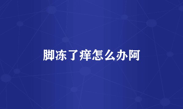 脚冻了痒怎么办阿