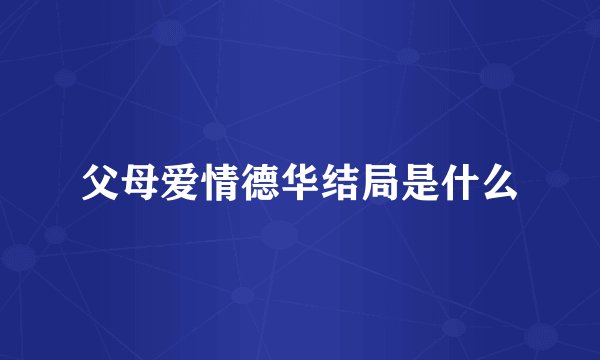 父母爱情德华结局是什么