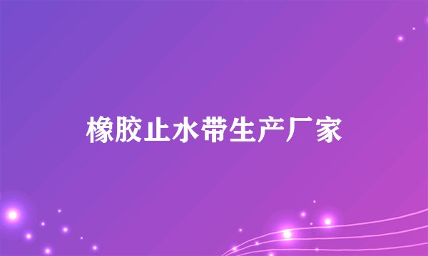 橡胶止水带生产厂家