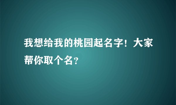 我想给我的桃园起名字！大家帮你取个名？
