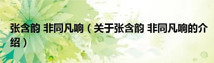 张含韵 非同凡响（关于张含韵 非同凡响的介绍）