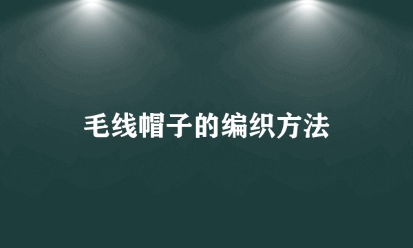 毛线帽子的编织方法