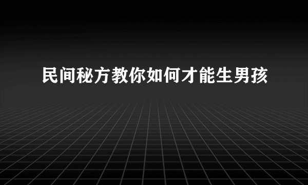 民间秘方教你如何才能生男孩