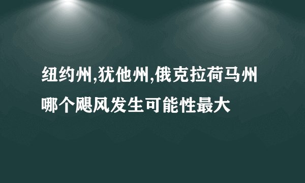 纽约州,犹他州,俄克拉荷马州哪个飓风发生可能性最大