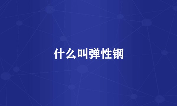 什么叫弹性钢