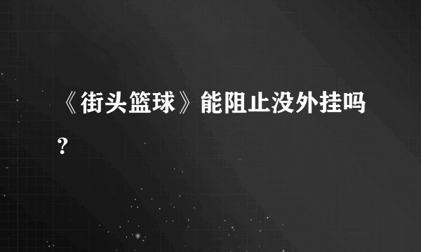 《街头篮球》能阻止没外挂吗？