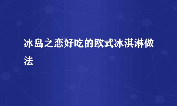 冰岛之恋好吃的欧式冰淇淋做法