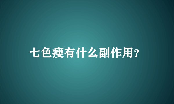 七色瘦有什么副作用？