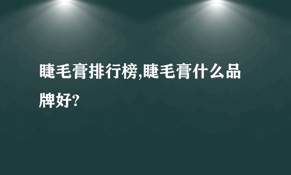 睫毛膏排行榜,睫毛膏什么品牌好?