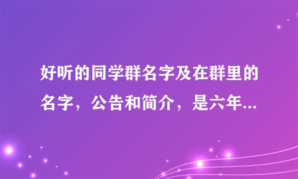 好听的同学群名字及在群里的名字，公告和简介，是六年级三班的，急！！