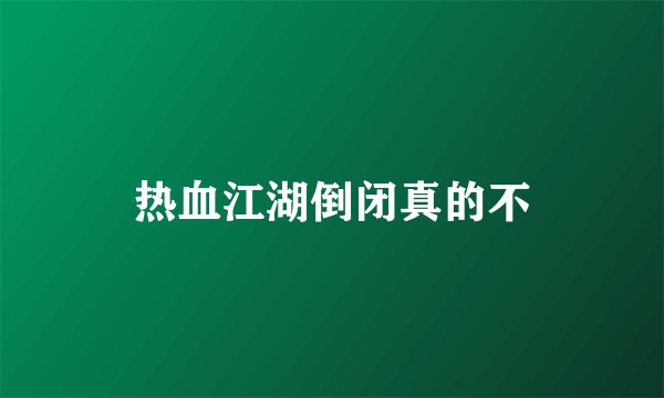 热血江湖倒闭真的不