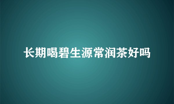 长期喝碧生源常润茶好吗