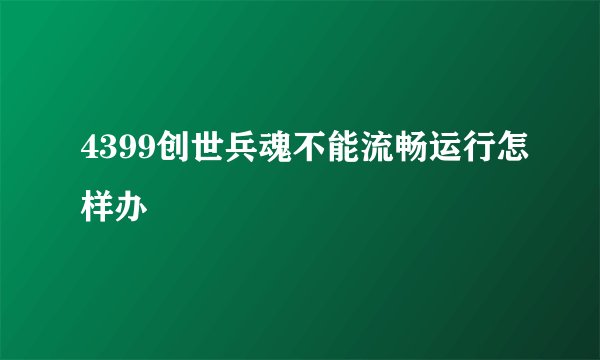 4399创世兵魂不能流畅运行怎样办