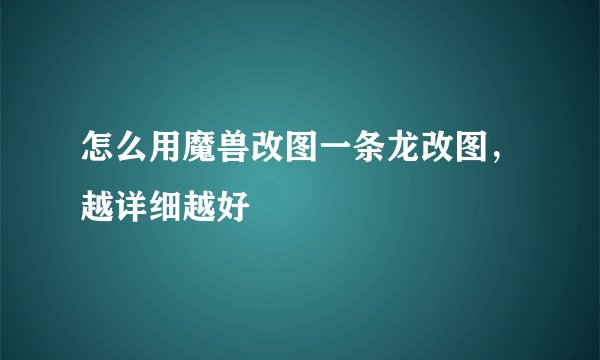 怎么用魔兽改图一条龙改图,越详细越好