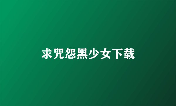 求咒怨黑少女下载