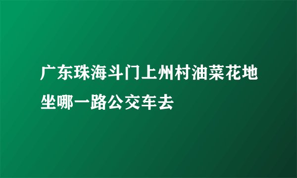 广东珠海斗门上州村油菜花地坐哪一路公交车去
