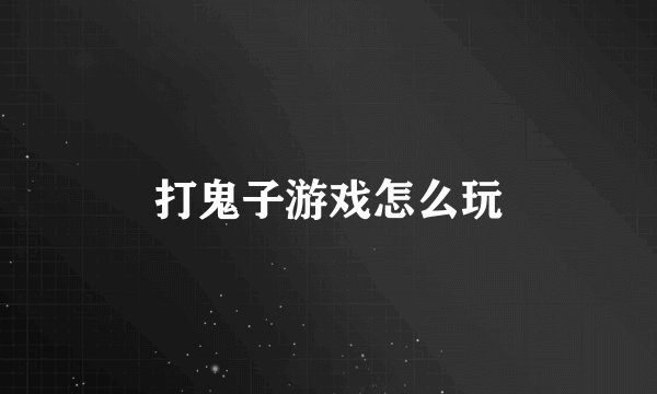 打鬼子游戏怎么玩