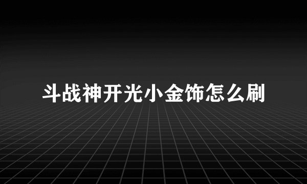 斗战神开光小金饰怎么刷