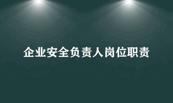 企业安全负责人岗位职责