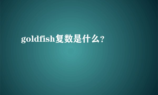 goldfish复数是什么？
