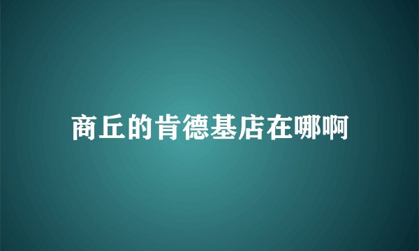商丘的肯德基店在哪啊