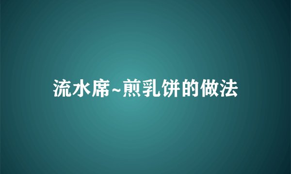 流水席~煎乳饼的做法