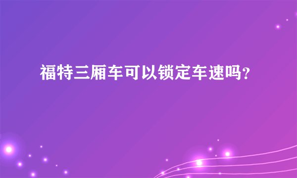 福特三厢车可以锁定车速吗？