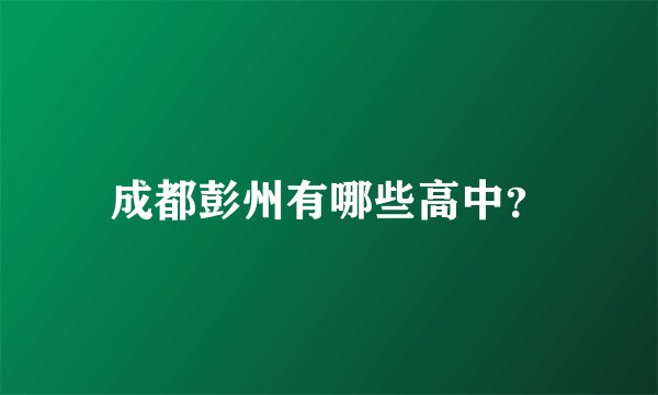 成都彭州有哪些高中？
