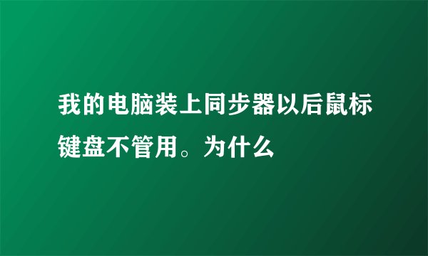 我的电脑装上同步器以后鼠标键盘不管用。为什么