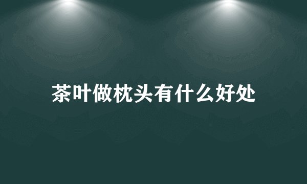 茶叶做枕头有什么好处