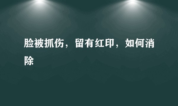 脸被抓伤，留有红印，如何消除