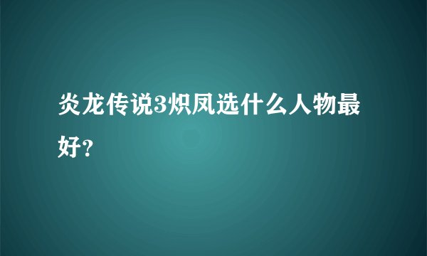 炎龙传说3炽凤选什么人物最好？