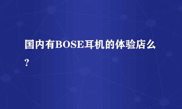 国内有BOSE耳机的体验店么?