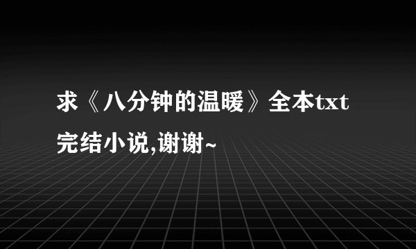 求《八分钟的温暖》全本txt完结小说,谢谢~
