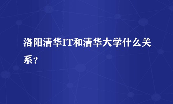 洛阳清华IT和清华大学什么关系？