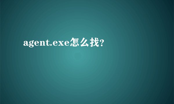 agent.exe怎么找？