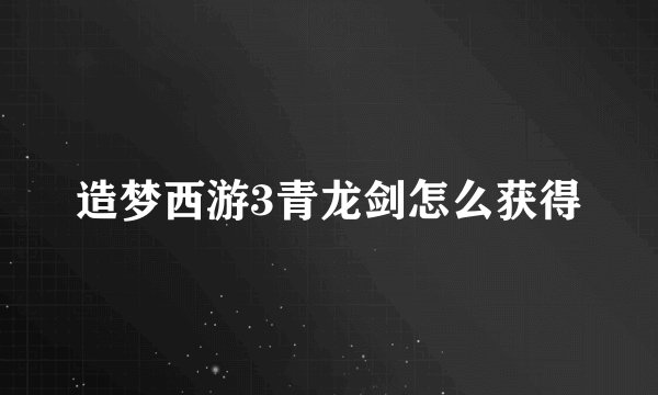造梦西游3青龙剑怎么获得