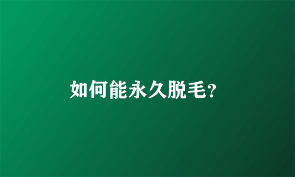 如何能永久脱毛？