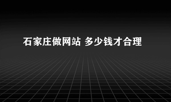 石家庄做网站 多少钱才合理
